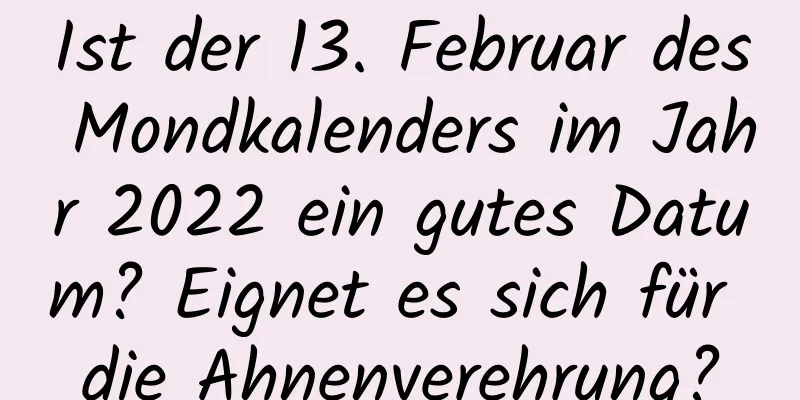 Ist der 13. Februar des Mondkalenders im Jahr 2022 ein gutes Datum? Eignet es sich für die Ahnenverehrung?