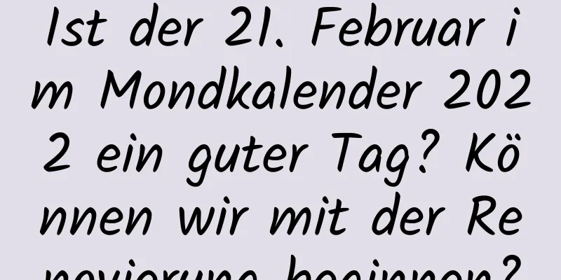 Ist der 21. Februar im Mondkalender 2022 ein guter Tag? Können wir mit der Renovierung beginnen?