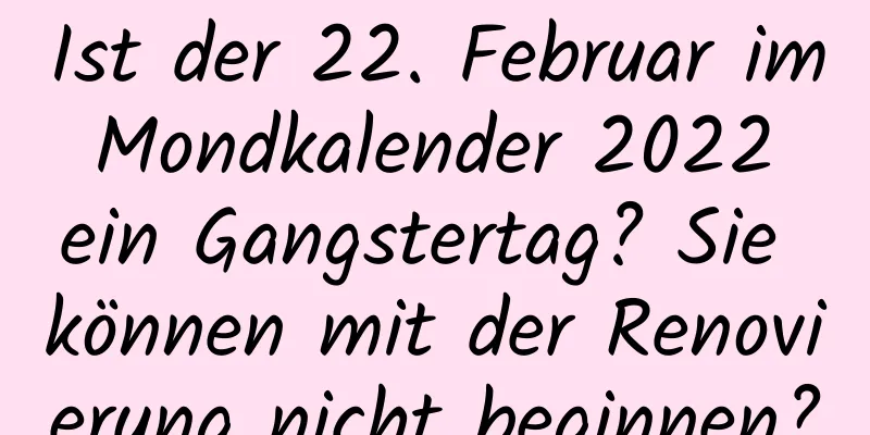 Ist der 22. Februar im Mondkalender 2022 ein Gangstertag? Sie können mit der Renovierung nicht beginnen?