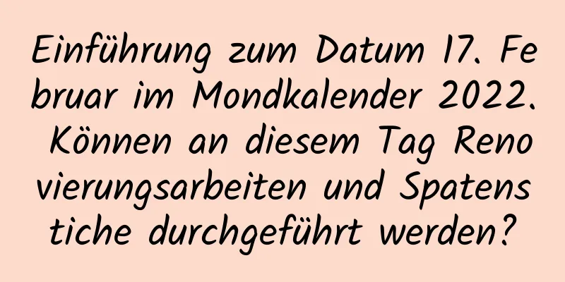 Einführung zum Datum 17. Februar im Mondkalender 2022. Können an diesem Tag Renovierungsarbeiten und Spatenstiche durchgeführt werden?