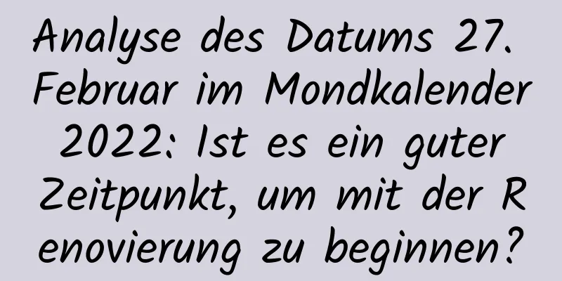 Analyse des Datums 27. Februar im Mondkalender 2022: Ist es ein guter Zeitpunkt, um mit der Renovierung zu beginnen?