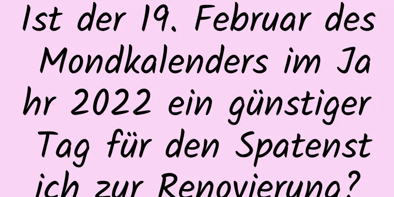 Ist der 19. Februar des Mondkalenders im Jahr 2022 ein günstiger Tag für den Spatenstich zur Renovierung?