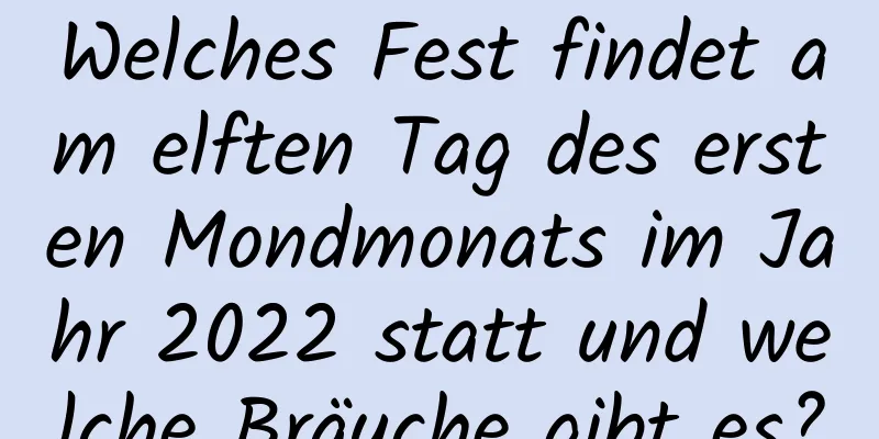 Welches Fest findet am elften Tag des ersten Mondmonats im Jahr 2022 statt und welche Bräuche gibt es?