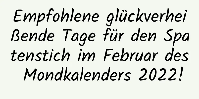 Empfohlene glückverheißende Tage für den Spatenstich im Februar des Mondkalenders 2022!