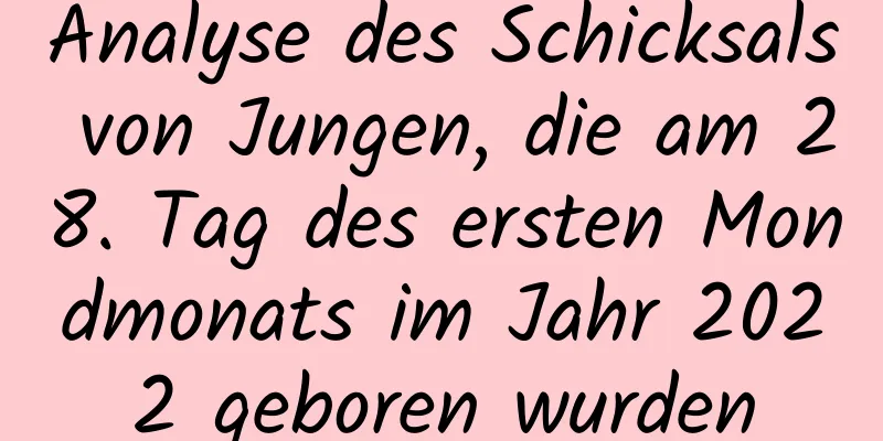 Analyse des Schicksals von Jungen, die am 28. Tag des ersten Mondmonats im Jahr 2022 geboren wurden