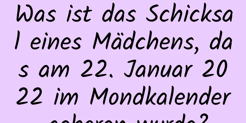 Was ist das Schicksal eines Mädchens, das am 22. Januar 2022 im Mondkalender geboren wurde?