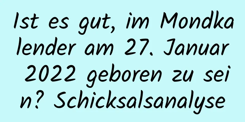 Ist es gut, im Mondkalender am 27. Januar 2022 geboren zu sein? Schicksalsanalyse