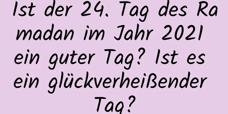 Ist der 24. Tag des Ramadan im Jahr 2021 ein guter Tag? Ist es ein glückverheißender Tag?