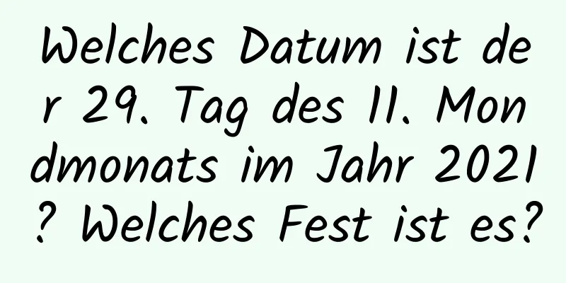 Welches Datum ist der 29. Tag des 11. Mondmonats im Jahr 2021? Welches Fest ist es?