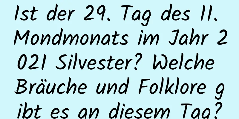 Ist der 29. Tag des 11. Mondmonats im Jahr 2021 Silvester? Welche Bräuche und Folklore gibt es an diesem Tag?