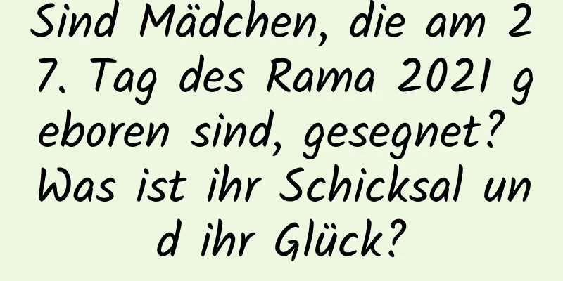 Sind Mädchen, die am 27. Tag des Rama 2021 geboren sind, gesegnet? Was ist ihr Schicksal und ihr Glück?