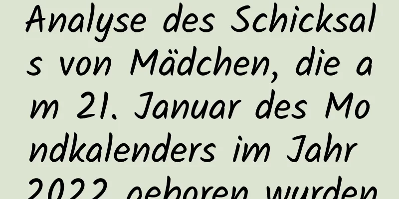 Analyse des Schicksals von Mädchen, die am 21. Januar des Mondkalenders im Jahr 2022 geboren wurden