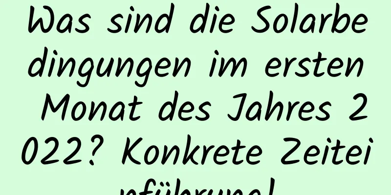 Was sind die Solarbedingungen im ersten Monat des Jahres 2022? Konkrete Zeiteinführung!