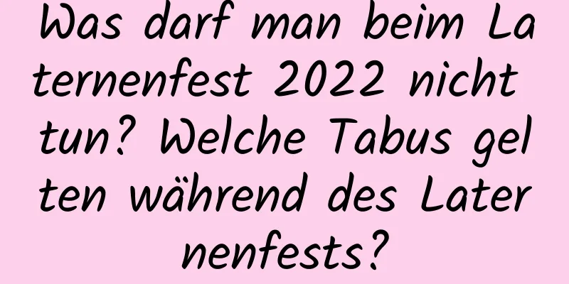 Was darf man beim Laternenfest 2022 nicht tun? Welche Tabus gelten während des Laternenfests?