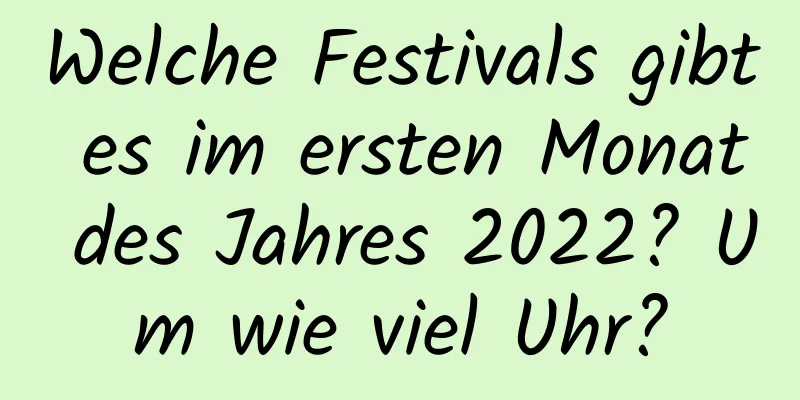 Welche Festivals gibt es im ersten Monat des Jahres 2022? Um wie viel Uhr?