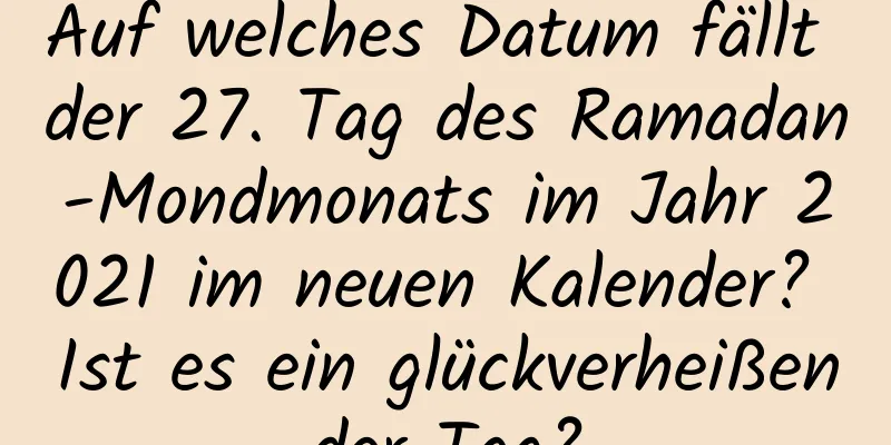 Auf welches Datum fällt der 27. Tag des Ramadan-Mondmonats im Jahr 2021 im neuen Kalender? Ist es ein glückverheißender Tag?