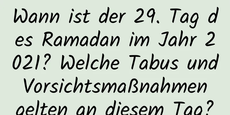 Wann ist der 29. Tag des Ramadan im Jahr 2021? Welche Tabus und Vorsichtsmaßnahmen gelten an diesem Tag?