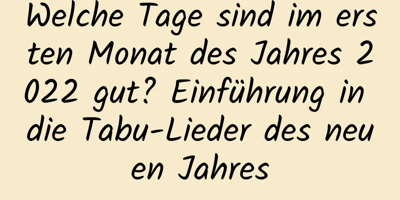 Welche Tage sind im ersten Monat des Jahres 2022 gut? Einführung in die Tabu-Lieder des neuen Jahres