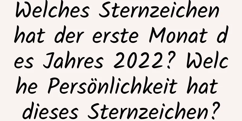 Welches Sternzeichen hat der erste Monat des Jahres 2022? Welche Persönlichkeit hat dieses Sternzeichen?