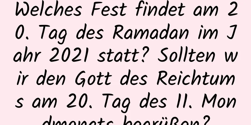 Welches Fest findet am 20. Tag des Ramadan im Jahr 2021 statt? Sollten wir den Gott des Reichtums am 20. Tag des 11. Mondmonats begrüßen?