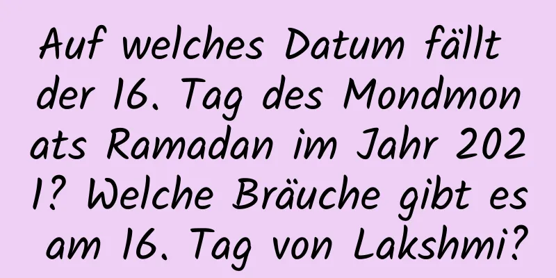 Auf welches Datum fällt der 16. Tag des Mondmonats Ramadan im Jahr 2021? Welche Bräuche gibt es am 16. Tag von Lakshmi?