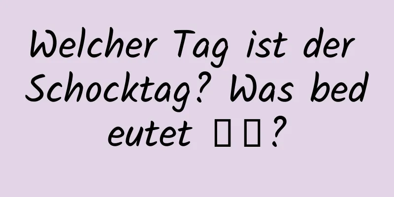 Welcher Tag ist der Schocktag? Was bedeutet 惊蟄?