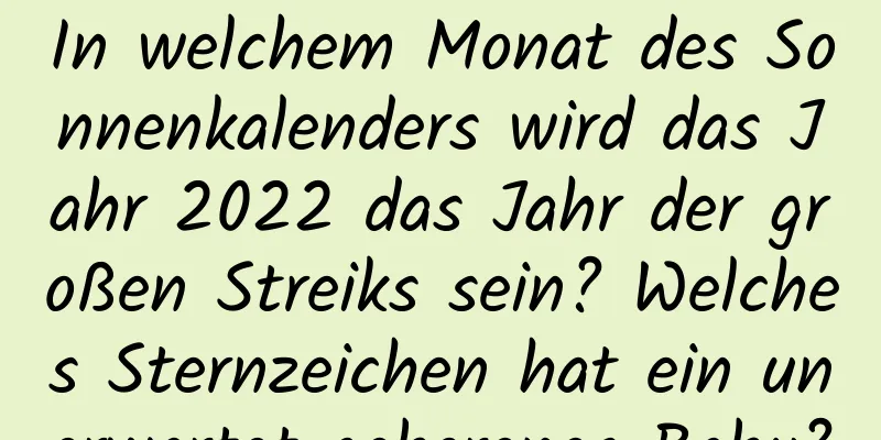 In welchem ​​Monat des Sonnenkalenders wird das Jahr 2022 das Jahr der großen Streiks sein? Welches Sternzeichen hat ein unerwartet geborenes Baby?