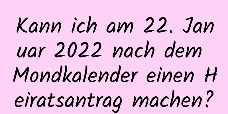 Kann ich am 22. Januar 2022 nach dem Mondkalender einen Heiratsantrag machen?