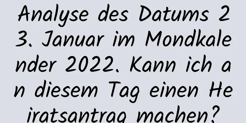 Analyse des Datums 23. Januar im Mondkalender 2022. Kann ich an diesem Tag einen Heiratsantrag machen?