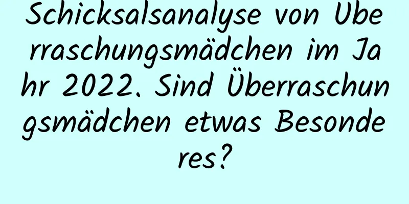 Schicksalsanalyse von Überraschungsmädchen im Jahr 2022. Sind Überraschungsmädchen etwas Besonderes?