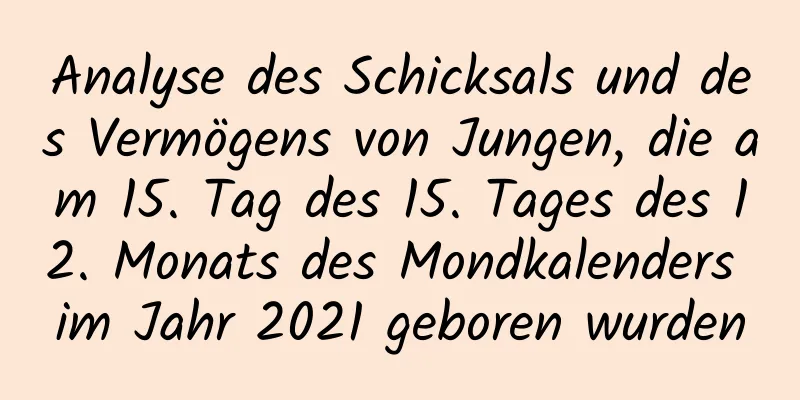 Analyse des Schicksals und des Vermögens von Jungen, die am 15. Tag des 15. Tages des 12. Monats des Mondkalenders im Jahr 2021 geboren wurden