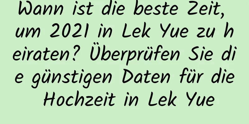 Wann ist die beste Zeit, um 2021 in Lek Yue zu heiraten? Überprüfen Sie die günstigen Daten für die Hochzeit in Lek Yue