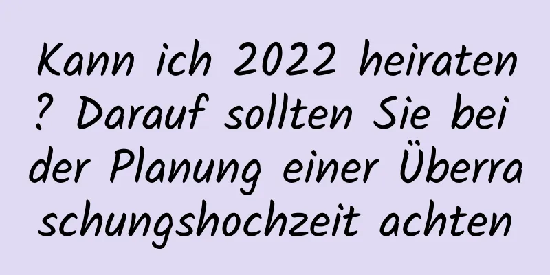 Kann ich 2022 heiraten? Darauf sollten Sie bei der Planung einer Überraschungshochzeit achten