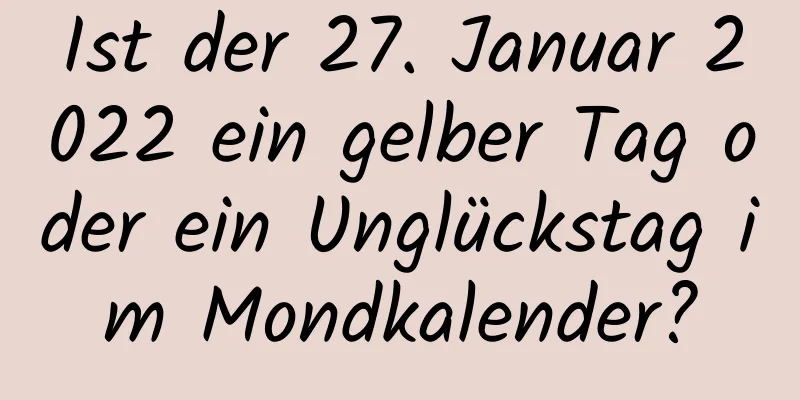 Ist der 27. Januar 2022 ein gelber Tag oder ein Unglückstag im Mondkalender?