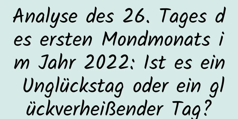 Analyse des 26. Tages des ersten Mondmonats im Jahr 2022: Ist es ein Unglückstag oder ein glückverheißender Tag?