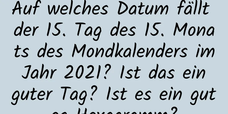 Auf welches Datum fällt der 15. Tag des 15. Monats des Mondkalenders im Jahr 2021? Ist das ein guter Tag? Ist es ein gutes Hexagramm?