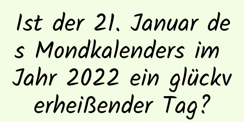 Ist der 21. Januar des Mondkalenders im Jahr 2022 ein glückverheißender Tag?