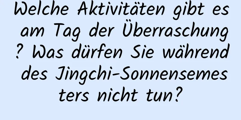 Welche Aktivitäten gibt es am Tag der Überraschung? Was dürfen Sie während des Jingchi-Sonnensemesters nicht tun?