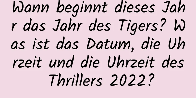 Wann beginnt dieses Jahr das Jahr des Tigers? Was ist das Datum, die Uhrzeit und die Uhrzeit des Thrillers 2022?