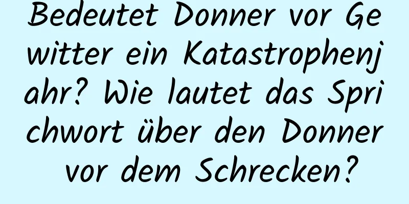 Bedeutet Donner vor Gewitter ein Katastrophenjahr? Wie lautet das Sprichwort über den Donner vor dem Schrecken?