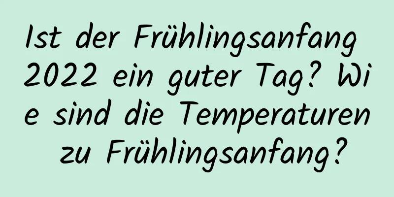 Ist der Frühlingsanfang 2022 ein guter Tag? Wie sind die Temperaturen zu Frühlingsanfang?