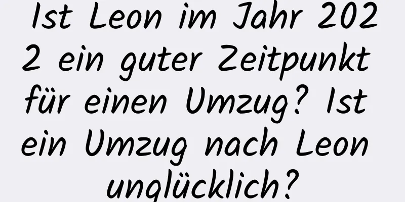 Ist Leon im Jahr 2022 ein guter Zeitpunkt für einen Umzug? Ist ein Umzug nach Leon unglücklich?