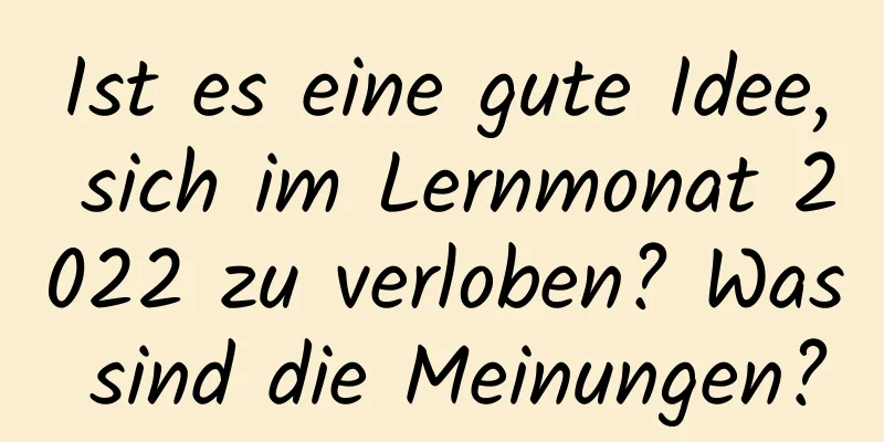 Ist es eine gute Idee, sich im Lernmonat 2022 zu verloben? Was sind die Meinungen?