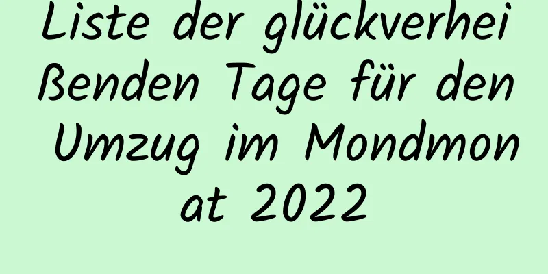 Liste der glückverheißenden Tage für den Umzug im Mondmonat 2022