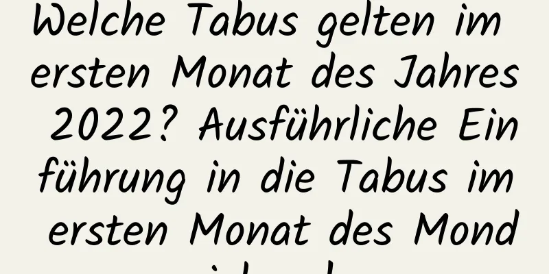 Welche Tabus gelten im ersten Monat des Jahres 2022? Ausführliche Einführung in die Tabus im ersten Monat des Mondjahres!