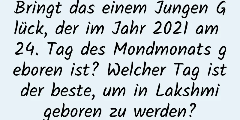 Bringt das einem Jungen Glück, der im Jahr 2021 am 24. Tag des Mondmonats geboren ist? Welcher Tag ist der beste, um in Lakshmi geboren zu werden?