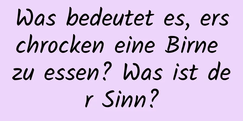 Was bedeutet es, erschrocken eine Birne zu essen? Was ist der Sinn?