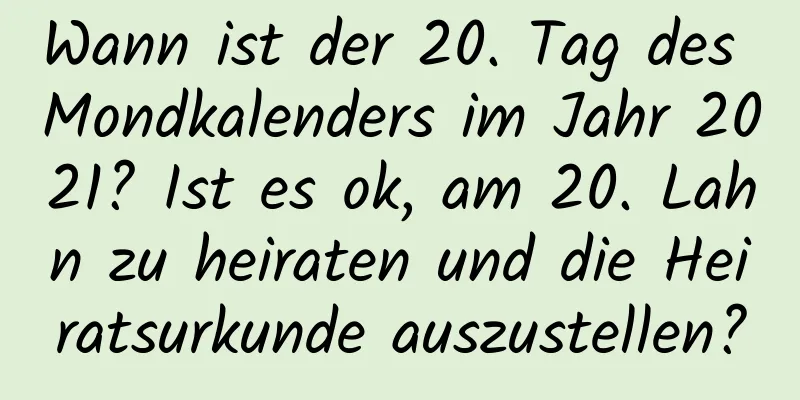 Wann ist der 20. Tag des Mondkalenders im Jahr 2021? Ist es ok, am 20. Lahn zu heiraten und die Heiratsurkunde auszustellen?