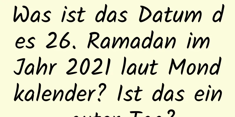 Was ist das Datum des 26. Ramadan im Jahr 2021 laut Mondkalender? Ist das ein guter Tag?