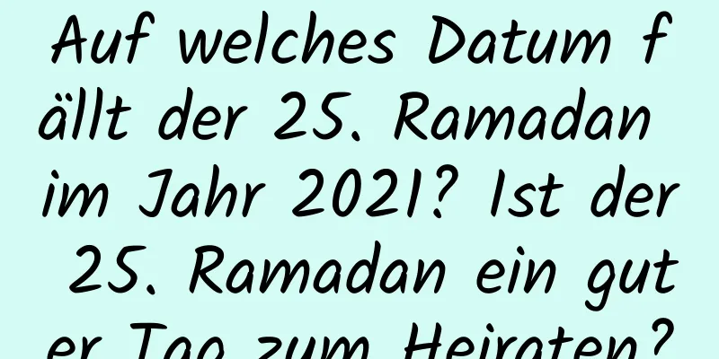 Auf welches Datum fällt der 25. Ramadan im Jahr 2021? Ist der 25. Ramadan ein guter Tag zum Heiraten?